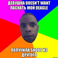 Девушка doesn't want ласкать мой deagle получила shoot из другого