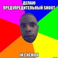 делаю предупредительный shoot in снежок