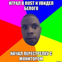 Играл в Rust и увидел белого начал перестрелку с монитором