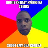 Homie кидает хуйню на стенку Shoot ему оба колена