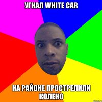 угнал white car на районе прострелили колено