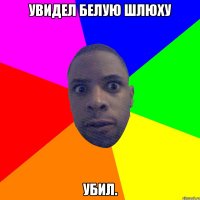 увидел белую шлюху убил.