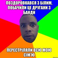 поздоровкався з білим, побачили це другани з банди перестріляли всю мою сім'ю