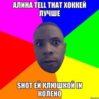 Алина tell that хоккей лучше Shot ей клюшкой in колено