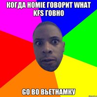 КОГДА HOMIE ГОВОРИТ WHAT KFS ГОВНО GO ВО ВЬЕТНАМКУ