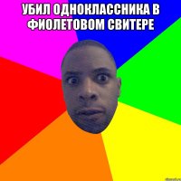 убил одноклассника в фиолетовом свитере 