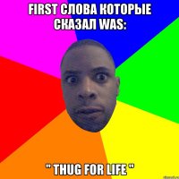 First слова которые сказал was: " Thug for life "