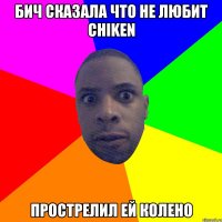 Бич сказала что не любит chiken прострелил ей колено