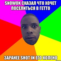 Snowok сказал что хочет поселиться в гетто Заранее shot in его колено