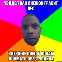 увидел как снежок грабит kfc впервые помог копам поймать преступника