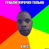 Граблю курочку только В KFC