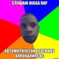 слушаю Nigga Rap Автомотически переживу аппокалипсис