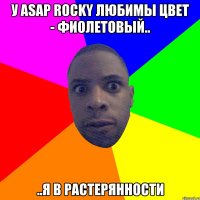 У ASAP rocky любимы цвет - фиолетовый.. ..я в растерянности