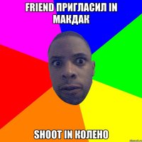 FRIEND ПРИГЛАСИЛ IN МАКДАК SHOOT IN КОЛЕНО