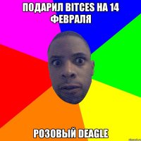 Подарил Bitces на 14 февраля розовый Deagle