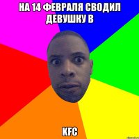 на 14 февраля сводил девушку в KFC