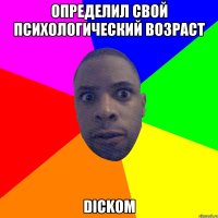 Определил свой психологический возраст dickom