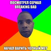 Посмотрел сериал breaking bad Начал варить черный мет