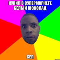 Купил в супермаркете белый шоколад сел