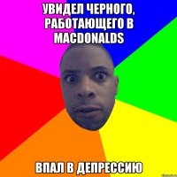 увидел черного, работающего в macdonalds впал в депрессию