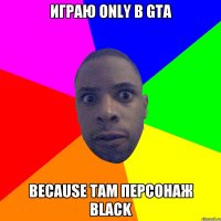играю only в GTA because там персонаж black