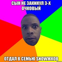 сын не закинул 3-х очковый отдал в семью snowжков