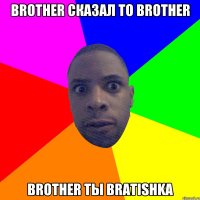 brother сказал to brother brother ты bratishka