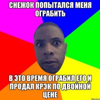 Снежок попытался меня ограбить В это время ограбил его и продал КРЭК по двойной цене