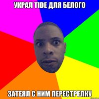 УКРАЛ TIDE ДЛЯ БЕЛОГО ЗАТЕЯЛ С НИМ ПЕРЕСТРЕЛКУ