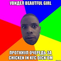 Увидел beautful girl проткнул очередь за chicken in KFC dick'ом