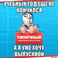 Учебный год еще не кончился А я уже хочу выпускной