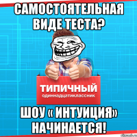 Самостоятельная виде теста? Шоу « интуиция» начинается!