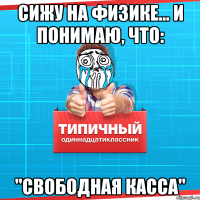 СИЖУ НА ФИЗИКЕ… И ПОНИМАЮ, ЧТО: "СВОБОДНАЯ КАССА"