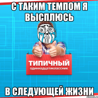 С ТАКИМ ТЕМПОМ Я ВЫСПЛЮСЬ В СЛЕДУЮЩЕЙ ЖИЗНИ