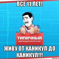 все 11 лет! Живу от каникул до каникул!!!