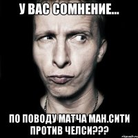 У ВАС СОМНЕНИЕ... ПО ПОВОДУ МАТЧА МАН.СИТИ ПРОТИВ ЧЕЛСИ???