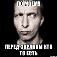 По моему Перед экраном кто то есть