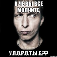 И че вы все молчите, У.П.О.Р.О.Т.Ы.Е.??