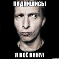 Подпишись! Я всё вижу!