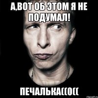 А,вот об этом я не подумал! Печалька((0((