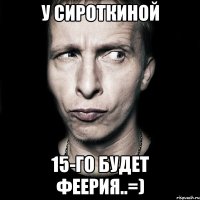 У Сироткиной 15-го будет феерия..=)