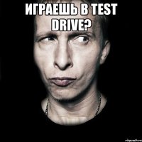 играешь в Test Drive? 