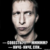  — Совесть?!! — Ммммм? — Ниче- ниче, спи...