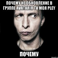 почему не обновление в группе AvAtArIя TV MoЯ pLeY почему