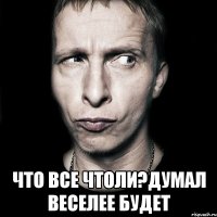  что все чтоли?думал веселее будет