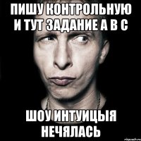 Пишу контрольную и тут задание A B C шоу интуицыя нечялась