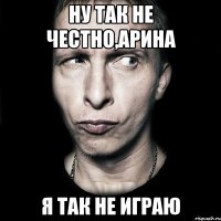 ну так не честно,арина я так не играю