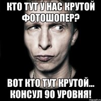 Кто тут у нас крутой фотошопер? Вот кто тут крутой... Консул 90 уровня!