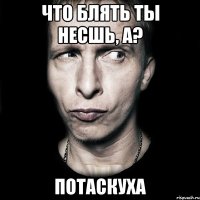 Что блять ты несшь, а? потаскуха