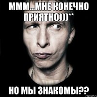 ммм...мне конечно приятно)))** но мы знакомы??